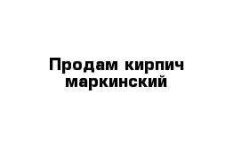 Продам кирпич маркинский